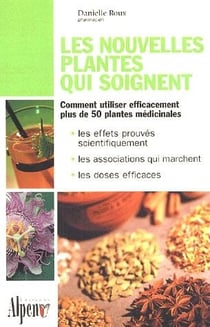 Les nouvelles plantes qui soignent - comment utiliser efficacement plus de 50 plantes médicinales : les effets prouvés scientifiquement, les associations qui marchent, les doses efficaces