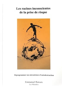 Les racines inconscientes de la prise de risque - déprogrammer nos mécanismes d'autodestruction