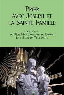 Prier avec joseph et la sainte famille - neuvaine du père marie-antoine de lavaur, le « saint de toulouse »