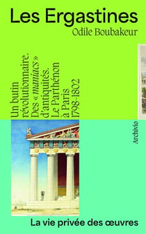 Les Ergastines : Un butin révolutionnaire. Des "maniacs" d'antiquités. Le Parthénon à Paris 1798-1802