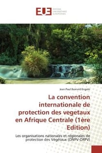 La convention internationale de protection des vegetaux en Afrique Centrale (1ère Edition) : Les organisations nationales et régionales de protection des Végétaux (ONPV-ORPV)