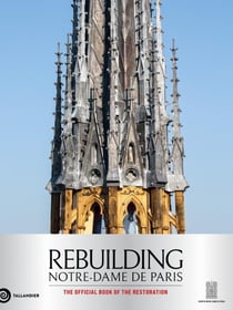 Rebuilding Notre-Dame de Paris : The official book of the restauration