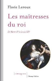 Les maîtresses du roi - de Henri IV à Louis XIV