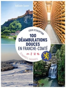 100 déambulations douces en Franche-Comté : Lieux d'exception - échappées sauvages