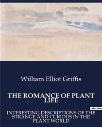 THE ROMANCE OF PLANT LIFE : INTERESTING DESCRIPTIONS OF THE STRANGE AND CURIOUS IN THE PLANT WORLD