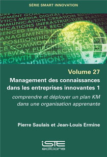 Management des connaissances dans les entreprises innovantes t.1 - comprendre et déployer un plan KM dans une organisation apprenante
