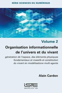 Organisation informationnelle de l'univers et du vivant : génération de l'espace, des éléments physiques fondamentaux et massifs, et constitution du vivant en modélisations multi-agents