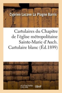 Cartulaires du Chapitre de l'église métropolitaine Sainte-Marie d'Auch. Cartulaire blanc (Éd.1899)