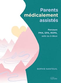 Parents médicalement assistés : parcours PMA, GPA, ROPA, solo ou à deux