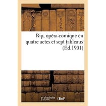 Rip, opéra-comique en quatre actes et sept tableaux