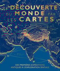 La découverte du monde par les cartes : Des premières expéditions antiques à l'exploration spatiale