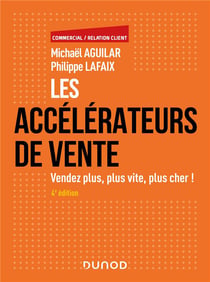 Les accélérateurs de vente : vendez plus, plus vite, plus cher ! (4e édition)