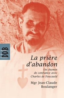 La prière d'abandon : Un chemin de confiance avec Charles de Foucauld