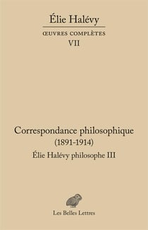 Correspondance philosophique 1891-1937, Elie Halévy philosophe Tome 3 : oeuvres complètes VII