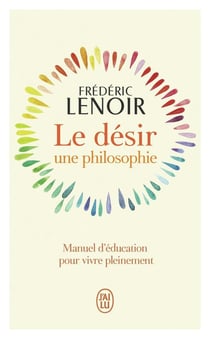 Le désir, une philosophie : Manuel d'éducation pour vivre pleinement