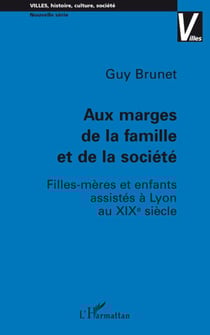 Aux marges de la famille et de la société - filles-mères et enfants assistés à Lyon au XIXè siècle