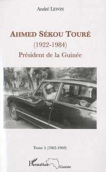 Ahmed Sékou Touré (1922-1984) - président de la Guinée Tome 5 (1962-1984)