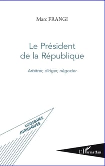 Le Président de la République - arbitrer, diriger, négocier