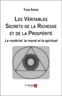 Les véritables secrets de la richesse et de la prospérité - le matériel, le moral et le spirituel
