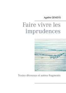 Faire vivre les imprudences - textes décousus et autres fragments