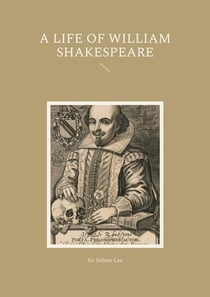 A Life of William Shakespeare : An In-Depth Biography Exploring the Life, Works, and Legacy of William Shakespeare