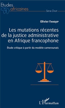 Les mutations récentes de la justice administrative en Afrique francophone - étude critique à partir du monde camerounais