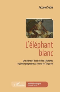 L'éléphant blanc, une aventure du colonel de Sallanches, ingénieur géographe au service de l'Empereur