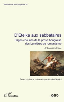 D'etelka aux sabbataires - pages choisies de la prose hongroise des Lumières au romantisme : anthologie bilingue