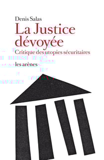 La justice dévoyée - critique des utopies sécuritaires