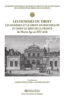 Les hommes du droit : Les hommes et le droit en Roussillon et dans le Midi de la France du Moyen Age au XIXe siècle