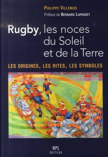Rugby, les noces du soleil et de la terre - les origines, les rites, les symboles