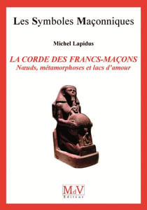 Les symboles maçonniques Tome 17 : la corde des francs-maçons - noeuds, métamorphoses et lacs d'amour