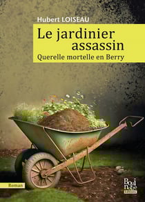 Le jardinier assassin : querelle mortelle en Berry