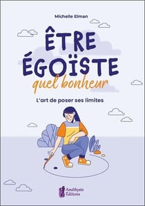 Être égoïste, quel bonheur : l'art de poser ses limites