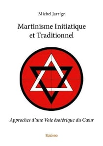 Martinisme initiatique et traditionnel - approches d'une voie esoterique du coeur