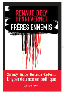Frères ennemis - Sarkozy, Juppé, Hollande, Le Pen... l'hyperviolence en politique