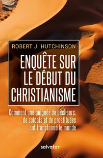 Enquête sur le début du christianisme - comment une poignée de pêcheurs, de soldats et de prostituées ont transformé le monde