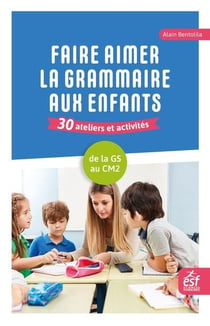 Faire aimer la grammaire aux enfants : 30 ateliers et activités - De la grande section au CM2