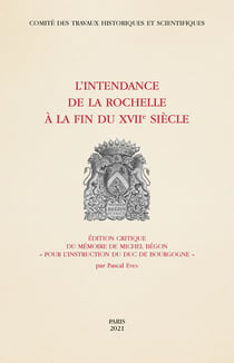 L'Intendance de La Rochelle à la fin du XVIIe siècle : édition critique du mémoire de Michel Bégon "pour l'instruction du duc de Bourgogne"