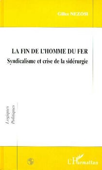 La fin de l'homme du fer - syndicalisme et crise de la sidérurgie