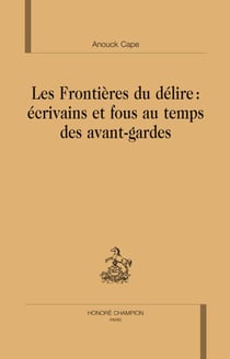 Les frontières du délire : écrivains et fous au temps des avants-gardes