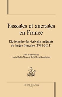 Passages et ancrages en France - dictionnaire des écrivains migrants de langue francaise (1981-2011)