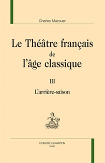 Le théâtre français de l'âge classique Tome 3 - l'arrière saison
