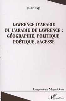 Lawrence d'Arabie ou l'Arabie de Lawrence - géographie, politique, poétique, sagesse
