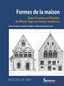 Formes de la maison - entre Touraine et Flandre, du Moyen Age aux temps modernes