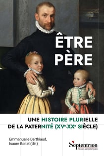 Être père : Une histoire plurielle de la paternité (XVe-XXe siècle)