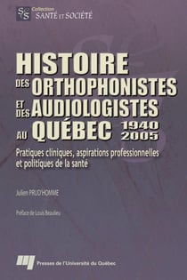 Histoire des orthophonistes et des audiologistes au québec, 1940-2005 - pratiques cliniques, aspirations professionnelles et politiques de la santé
