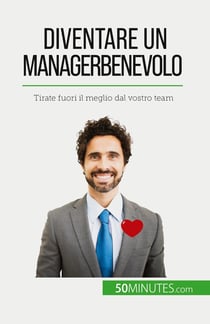 Diventare un manager benevolo : Tirate fuori il meglio dal vostro team