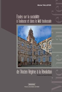 Etudes sur la sociabilité à Toulouse et dans le Midi toulousain : De l'Ancien Régime à la Révolution