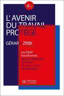 L'avenir du travail protégé : Les ESAT "transformés" dans le dispositif d'emploi des personnes handicapées (6e édition)